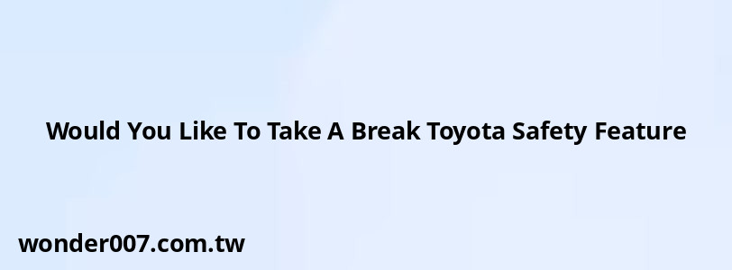 Would You Like To Take A Break Toyota Safety Feature