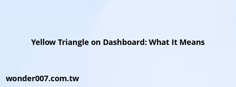 Yellow Triangle on Dashboard: What It Means