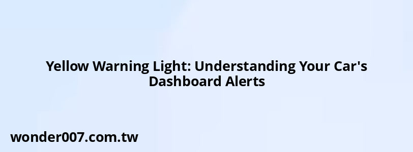 Yellow Warning Light: Understanding Your Car's Dashboard Alerts